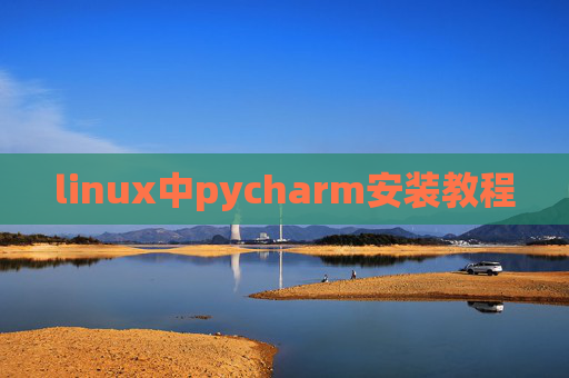 linux中pycharm安装教程 linux中pycharm安装教程
